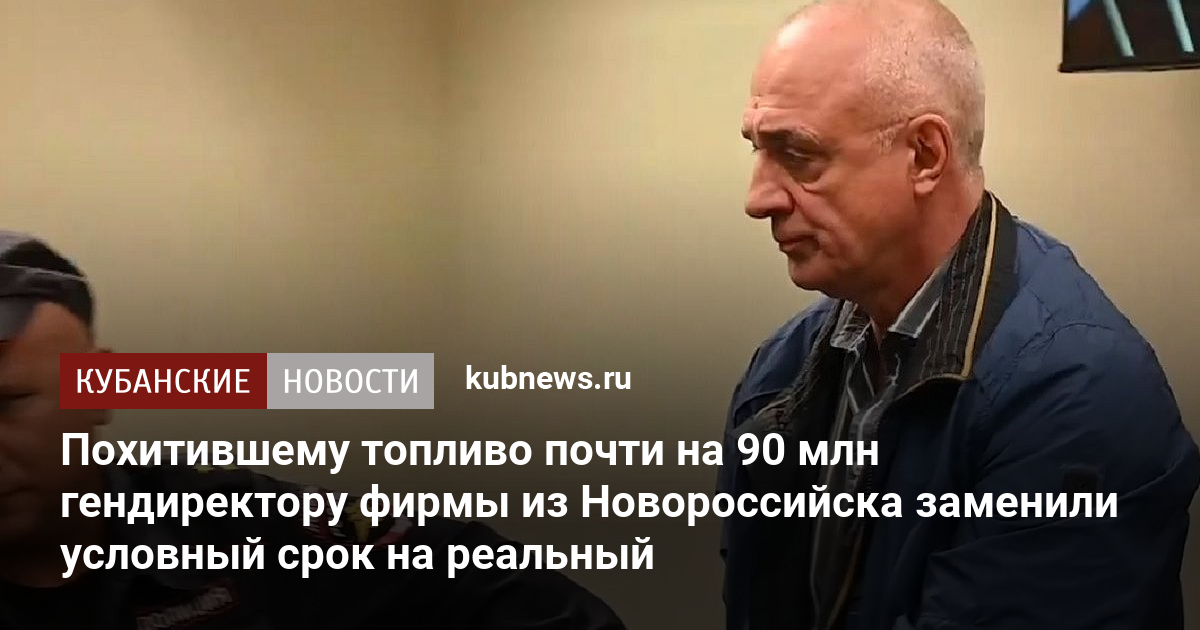 Похитившему топливо почти на 90 млн гендиректору фирмы из Новороссийска заменили условный срок на реальный