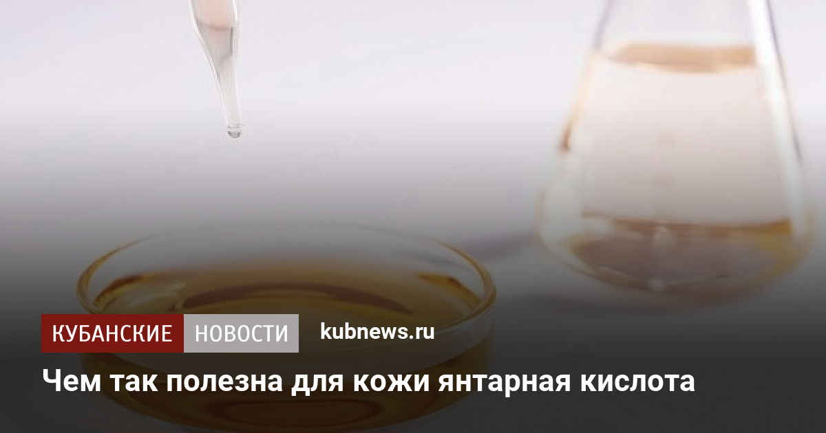 Чем так полезна для кожи янтарная кислота. 9 января 2024 г. Кубанские ...