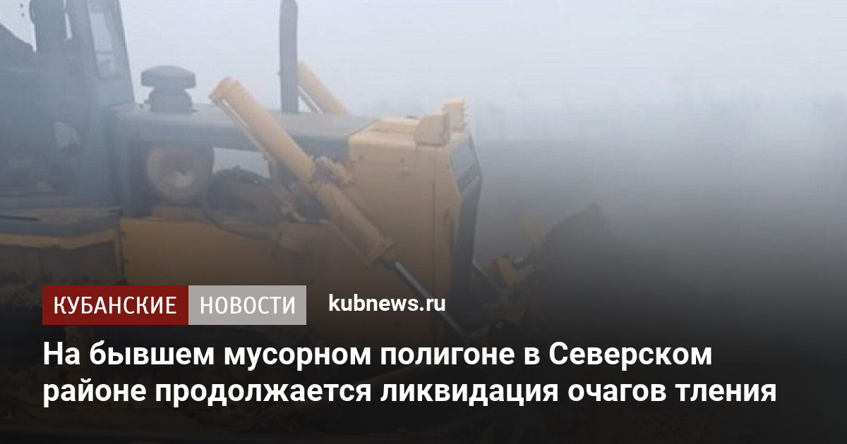 На бывшем мусорном полигоне в Северском районе продолжается ликвидация