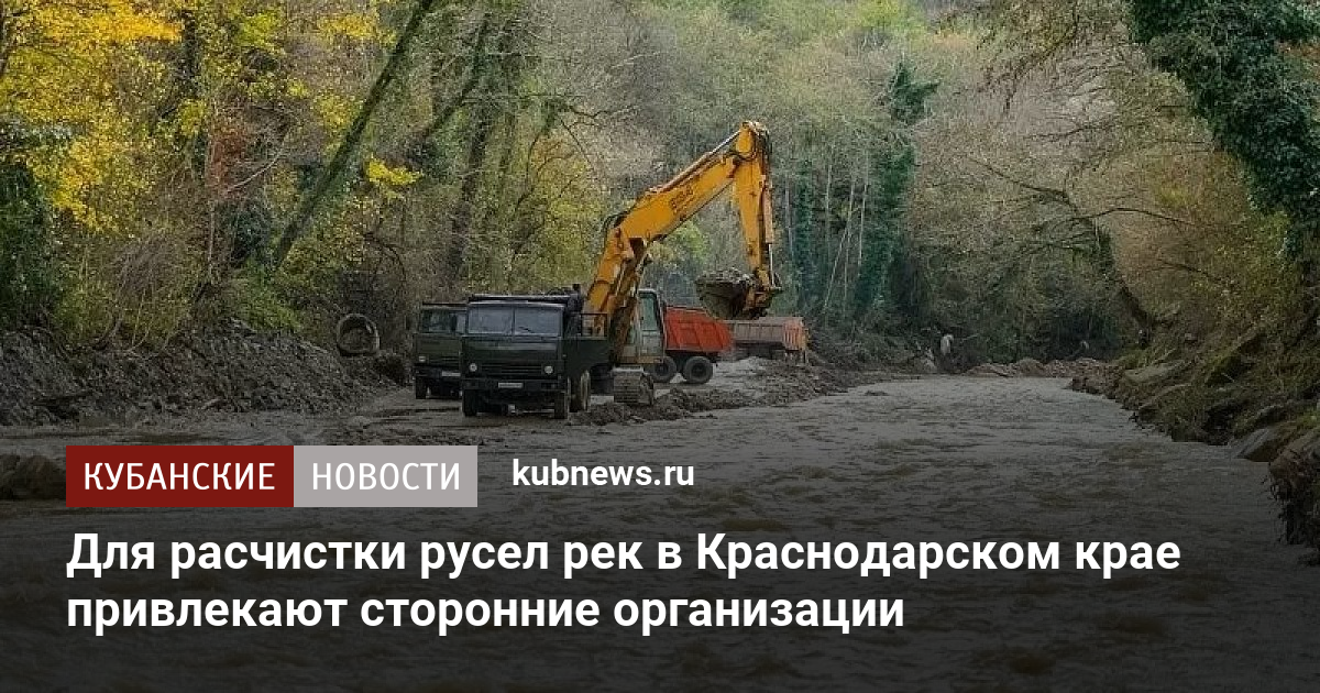 Для расчистки русел рек в Краснодарском крае привлекают сторонние организации - Кубанские новости