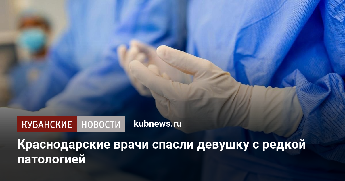 Краснодарские врачи спасли девушку с редкой патологией