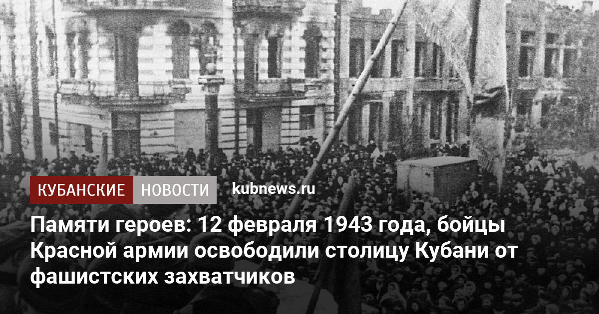 Со дня освобождения. 79 Годовщина освобождения Краснодара. 12 Февраля 1943. Освобождение Краснодара 12 февраля 1943 года. 186 Дней оккупации Краснодара.