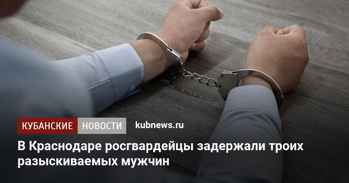 В Краснодаре росгвардейцы задержали троих разыскиваемых мужчин