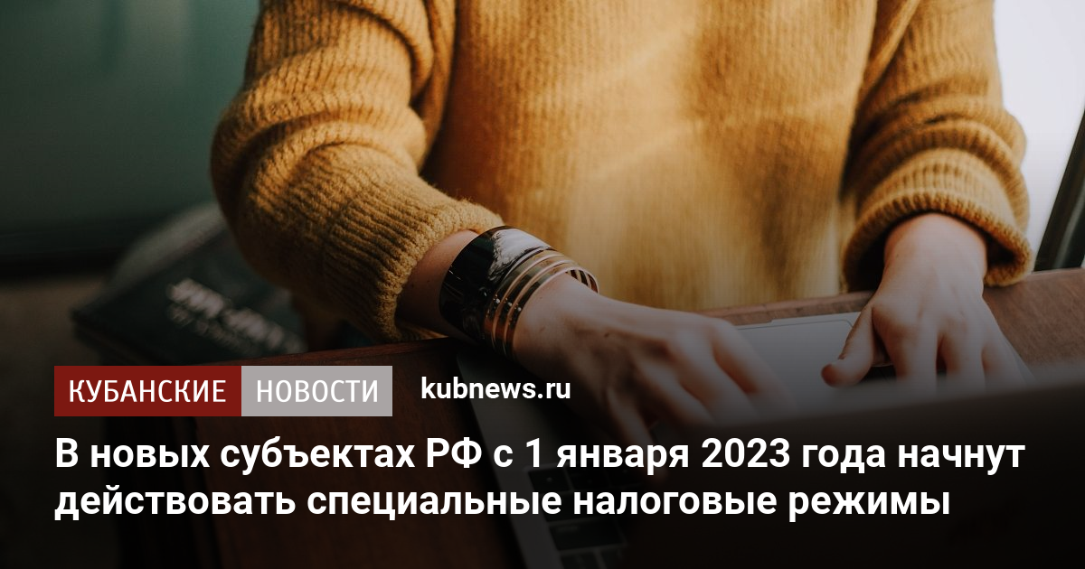 В новых субъектах РФ с 1 января 2023 года начнут действовать специальные налоговые режимы. 2 декабря 2022 г. Кубанские новости