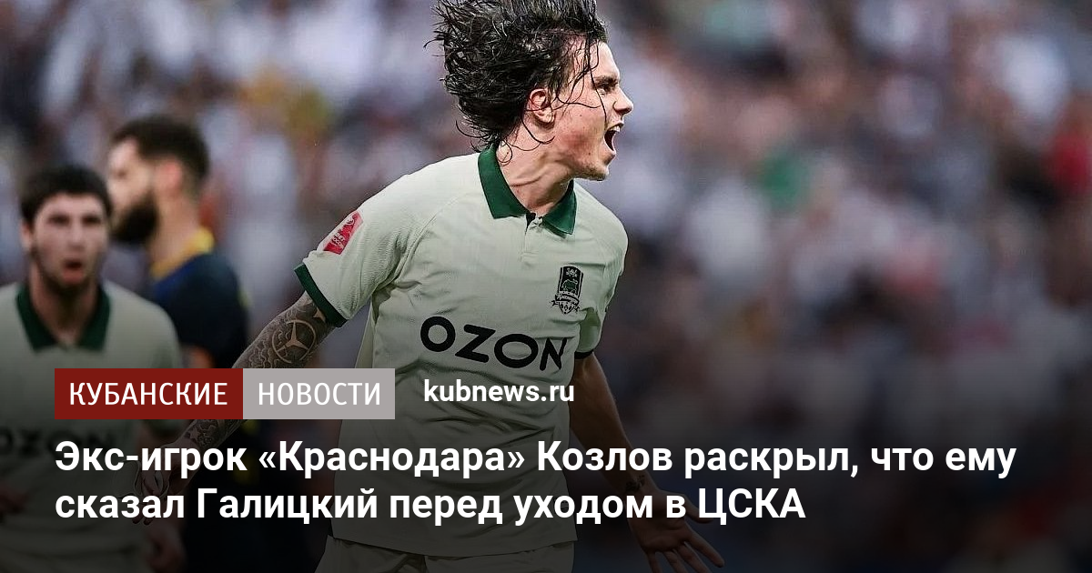 Экс-игрок «Краснодара» Козлов раскрыл, что ему сказал Галицкий перед уходом в ЦСКА