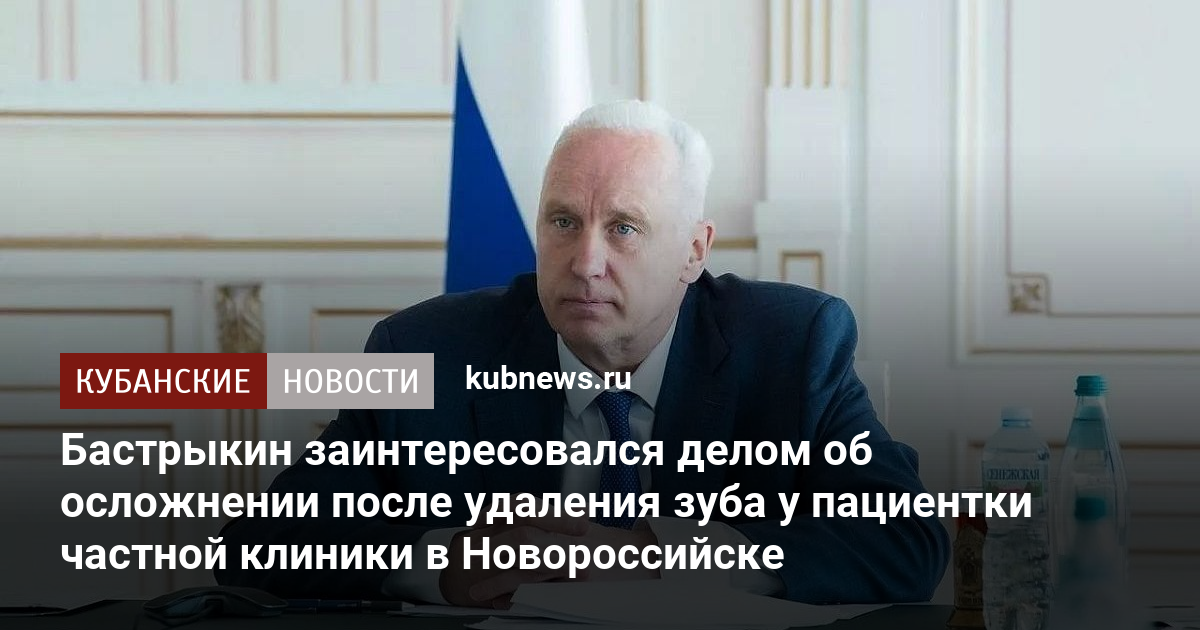 Бастрыкин заинтересовался делом об осложнении после удаления зуба у пациентки частной клиники в Новороссийске