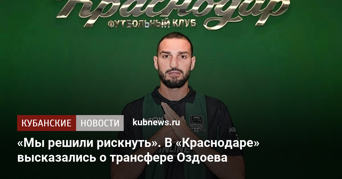 «Мы решили рискнуть». В «Краснодаре» высказались о трансфере Оздоева