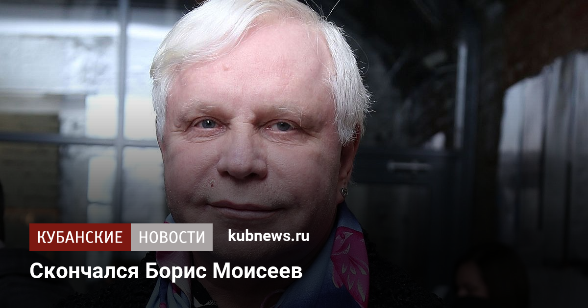 Скончался Борис Моисеев. 27 сентября 2022 г. Кубанские новости