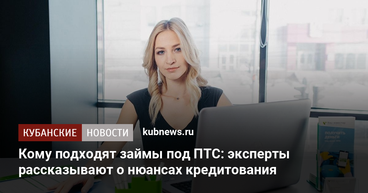 Кому подходят займы под ПТС эксперты рассказывают о нюансах кредитования  Кубанские новости