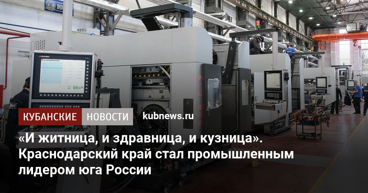 «И житница, и здравница, и кузница». Краснодарский край стал промышленным лидером юга России