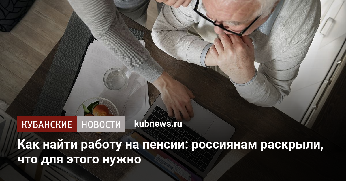 Как найти работу на пенсии: россиянам раскрыли, что для этого нужно 14