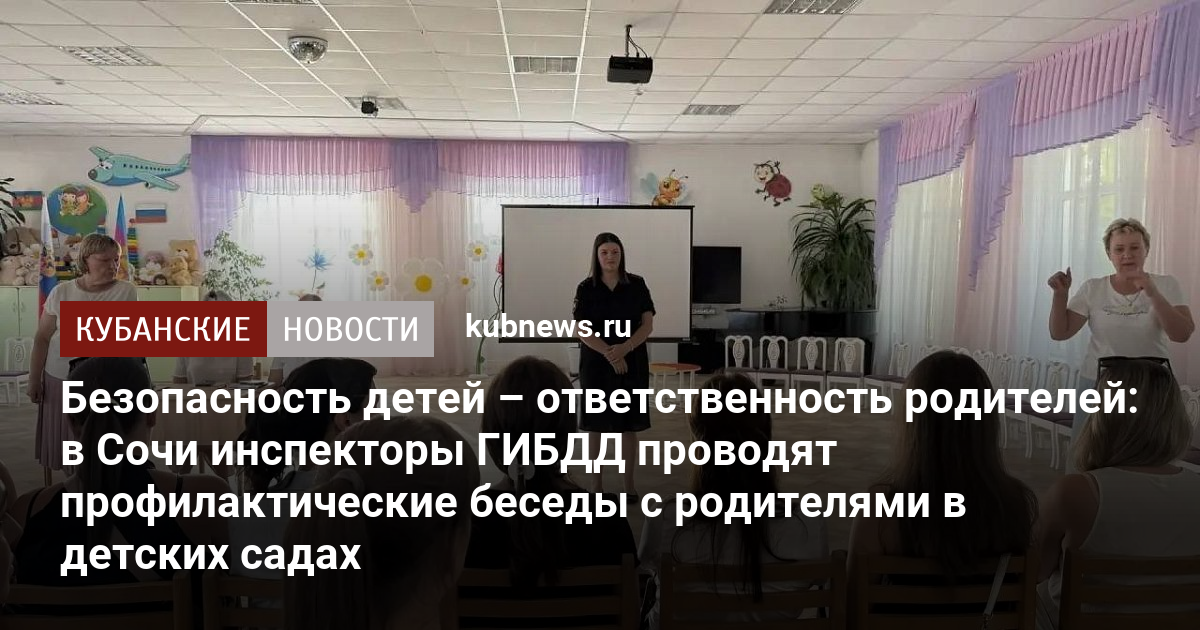 Безопасность детей – ответственность родителей: в Сочи инспекторы ГИБДД проводят профилактические беседы с родителями в детских садах