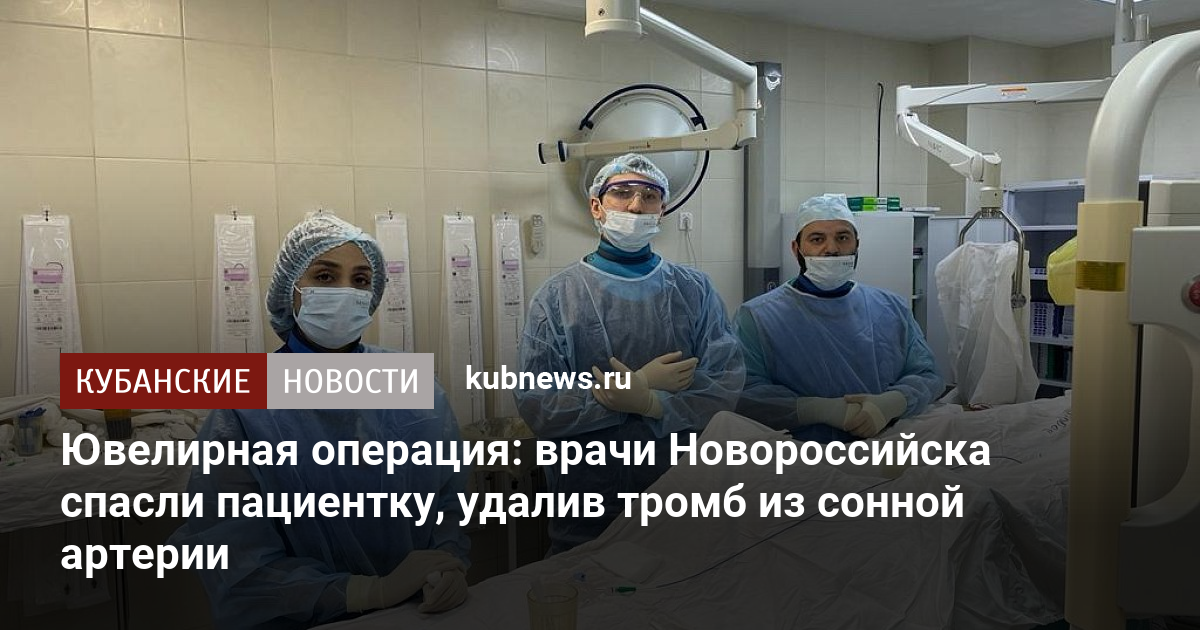 Ювелирная операция: врачи Новороссийска спасли пациентку, удалив тромб ...
