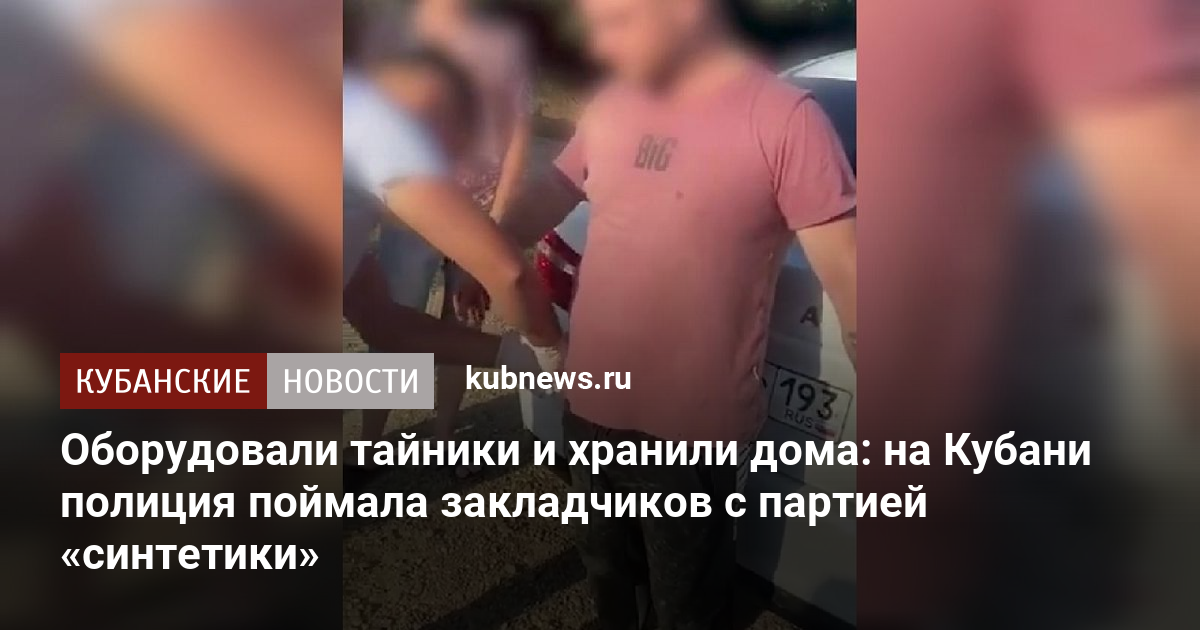 Оборудовали тайники и хранили дома на Кубани полиция поймала закладчиков с партией синтетики