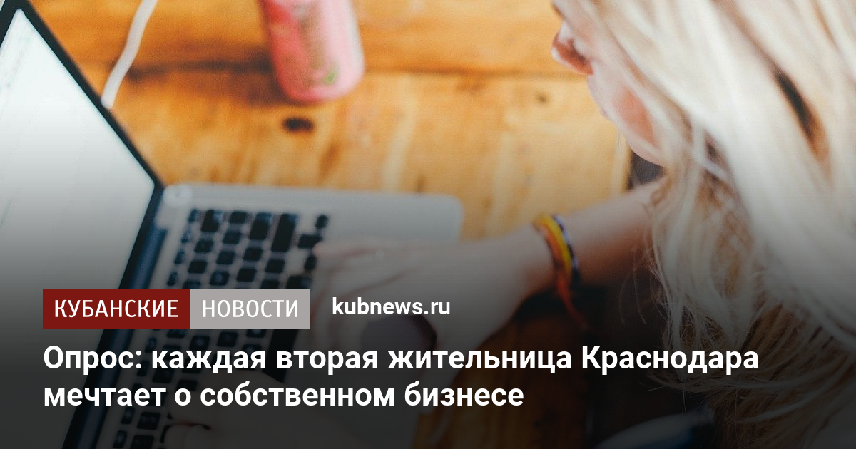Опрос: каждая вторая жительница Краснодара мечтает о собственном бизнесе