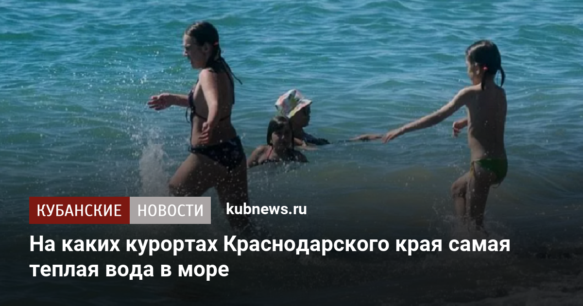 На каких курортах Краснодарского края самая теплая вода в море 18 июля