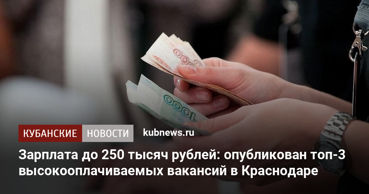 Зарплата до 250 тысяч рублей опубликован топ-3 высокооплачиваемых вакансий в Краснодаре - Кубанские новости