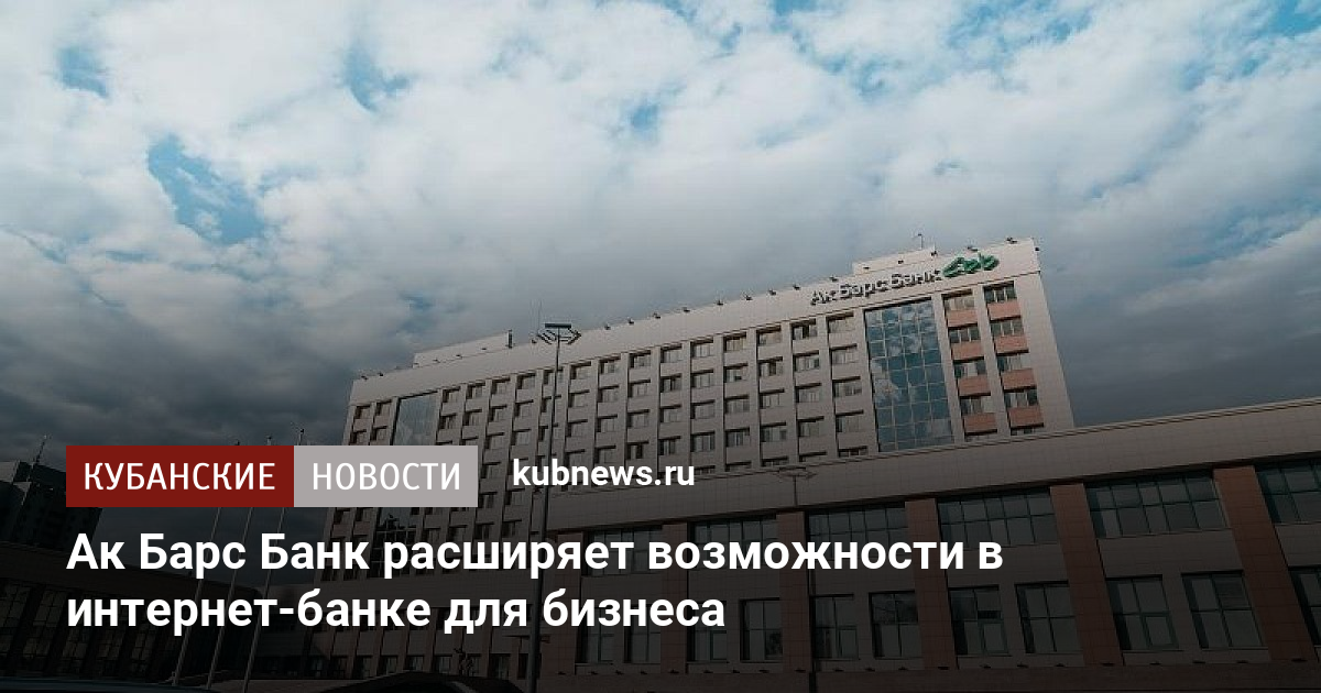 Ак Барс Банк расширяет возможности в интернетбанке для бизнеса  Кубанские новости