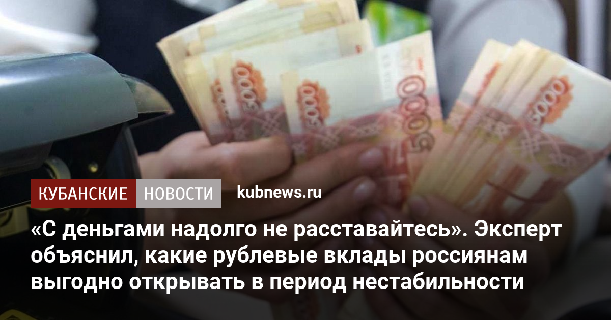 С деньгами надолго не расставайтесь. Эксперт объяснил, какие рублевые вклады россиянам выгодно открывать в период нестабильности