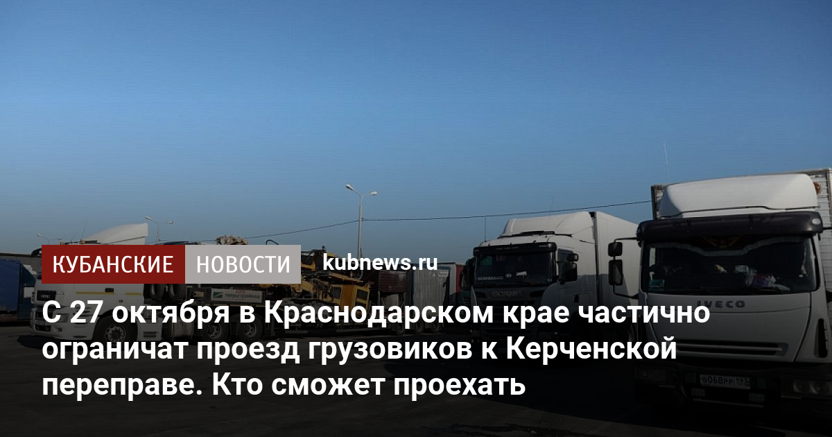 С 27 октября в Краснодарском крае частично ограничат проезд грузовиков к Керченской переправе. Кто сможет проехать. 27 октября 2022 г. Кубанские новости